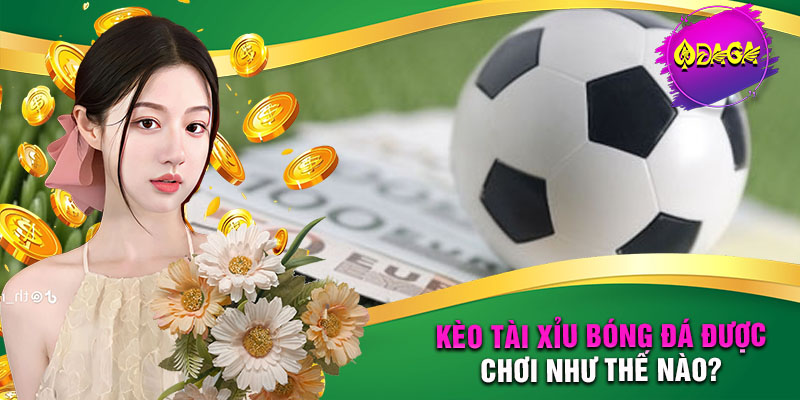 Kèo Tài Xỉu Bóng Đá được chơi như thế nào?