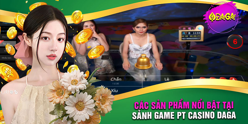 Các sản phẩm nổi bật tại sảnh game PT Casino Daga có gì?