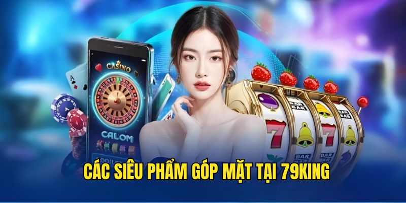 Các siêu phẩm góp mặt tại 79KING